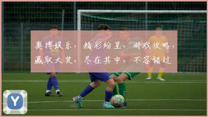 奥搏娱乐，精彩纷呈，游戏攻略，赢取大奖，尽在其中，不容错过